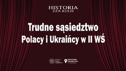 Trudne sąsiedztwo: Polacy i Ukraińcy w II WŚ z cyklu Historia zza kulis
